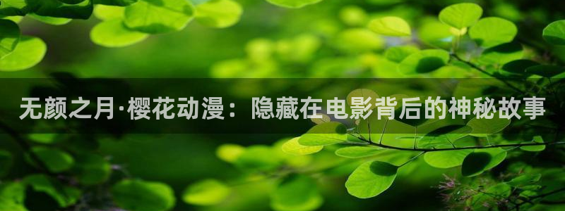 backstage韩漫免费观看：无颜之月·樱花动漫：隐藏在电影背后的神秘故事