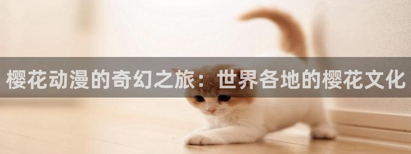喵趣漫画官网网址：樱花动漫的奇幻之旅：世界各地的樱花文化