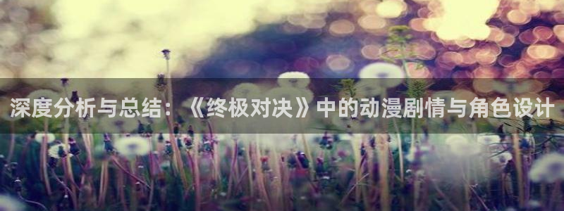 喵趣漫画官网樱花动漫：深度分析与总结：《终极对决》中的动漫剧情与角色设计