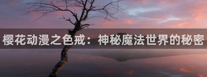 kakaopage韩漫官网：樱花动漫之色戒：神秘魔法世界的秘密