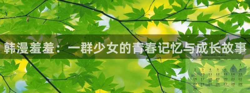下载喵趣漫画：韩漫羞羞：一群少女的青春记忆与成长故事